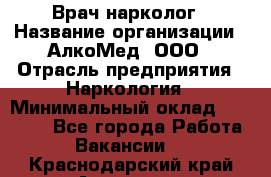 Врач-нарколог › Название организации ­ АлкоМед, ООО › Отрасль предприятия ­ Наркология › Минимальный оклад ­ 70 000 - Все города Работа » Вакансии   . Краснодарский край,Армавир г.